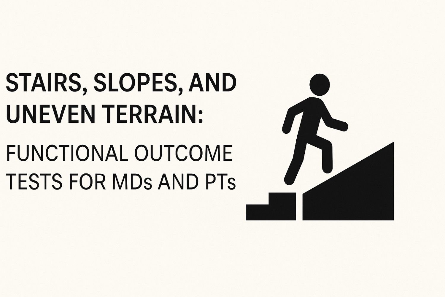 Stairs, Slopes, and Uneven Terrain: Functional Outcome Tests for MDs and PTs